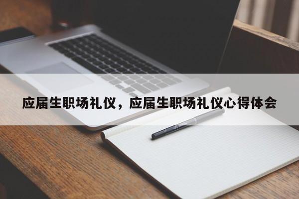 应届生职场礼仪，应届生职场礼仪心得体会