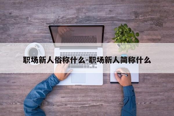 职场新人俗称什么-职场新人简称什么