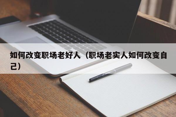 如何改变职场老好人（职场老实人如何改变自己）